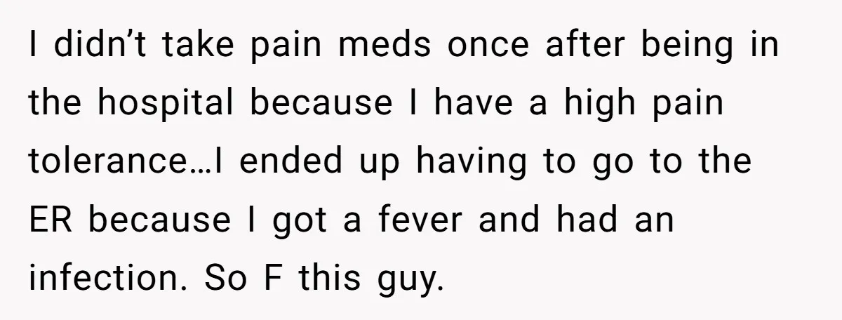 I didn’t take pain meds once after being in the hospital because I have a high pain tolerance…I ended up having to go to the ER because I got a...