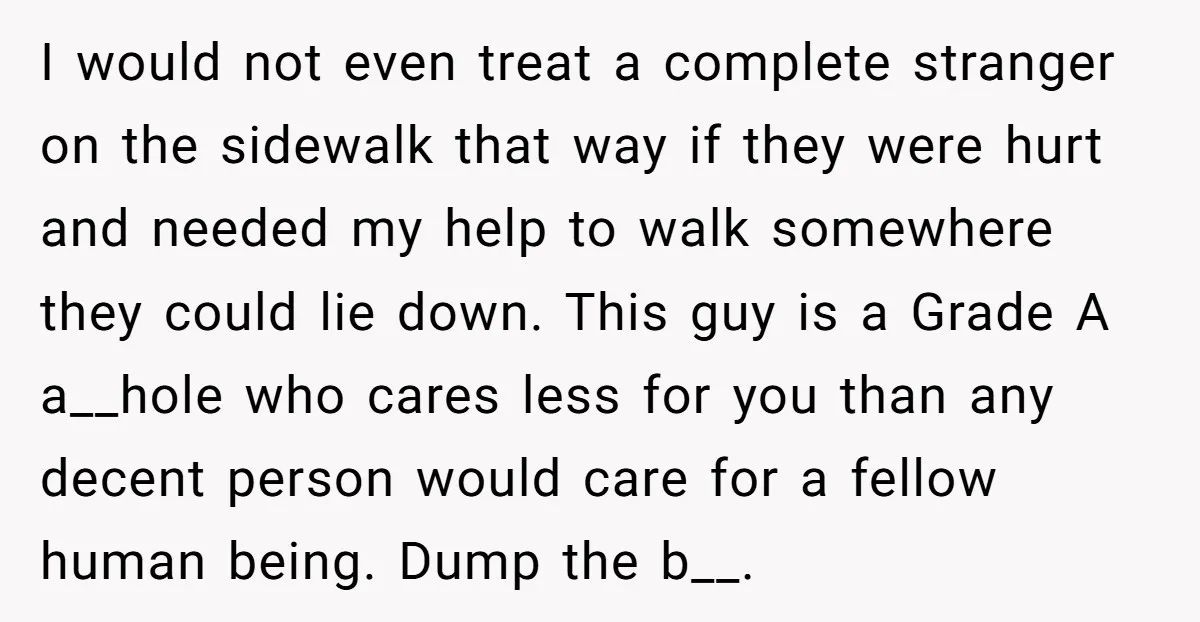 I would not even treat a complete stranger on the sidewalk that way if they were hurt and needed my help to walk somewhere they could lie down. This guy...
