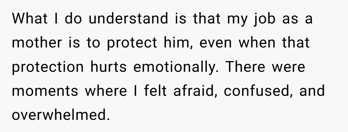 What I do understand is that my job as a mother is to protect him, even when that protection hurts emotionally. There were moments where I felt afraid, confused, and...