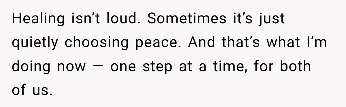 Healing isn’t loud. Sometimes it’s just quietly choosing peace. And that’s what I’m doing now — one step at a time, for both of us.