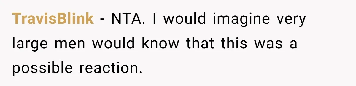 TravisBlink − NTA. I would imagine very large men would know that this was a possible reaction.
