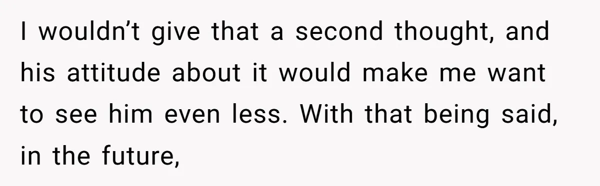 I wouldn’t give that a second thought, and his attitude about it would make me want to see him even less. With that being said, in the future,
