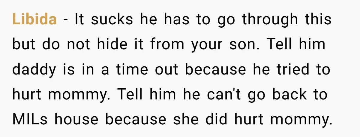 Libida − It sucks he has to go through this but do not hide it from your son. Tell him daddy is in a time out because he tried to...