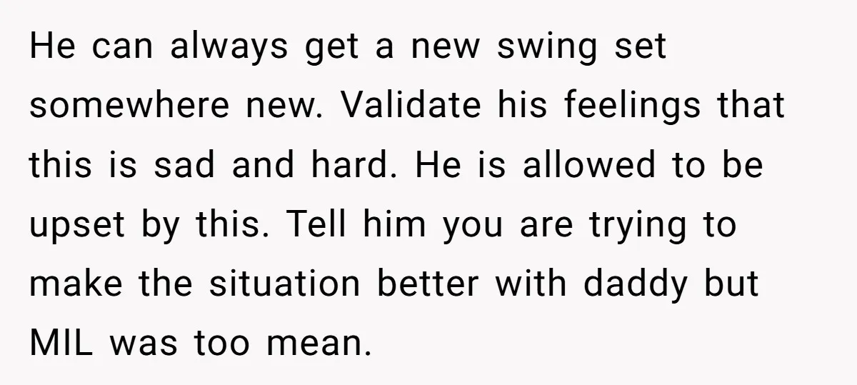 He can always get a new swing set somewhere new. Validate his feelings that this is sad and hard. He is allowed to be upset by this. Tell him you...