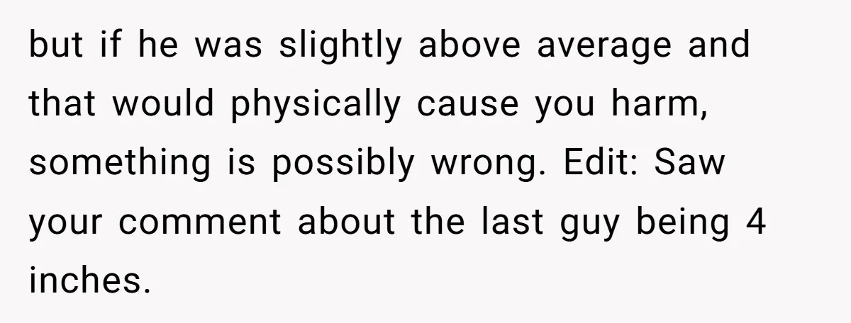 but if he was slightly above average and that would physically cause you harm, something is possibly wrong. Edit: Saw your comment about the last guy being 4 inches.