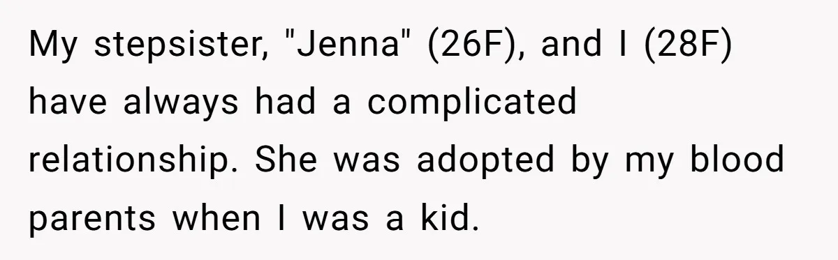 My stepsister, "Jenna" (26F), and I (28F) have always had a complicated relationship. She was adopted by my blood parents when I was a kid.