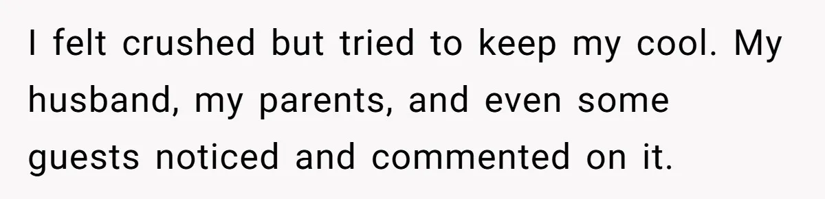 I felt crushed but tried to keep my cool. My husband, my parents, and even some guests noticed and commented on it.