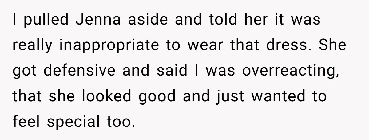 I pulled Jenna aside and told her it was really inappropriate to wear that dress. She got defensive and said I was overreacting, that she looked good and just wanted...