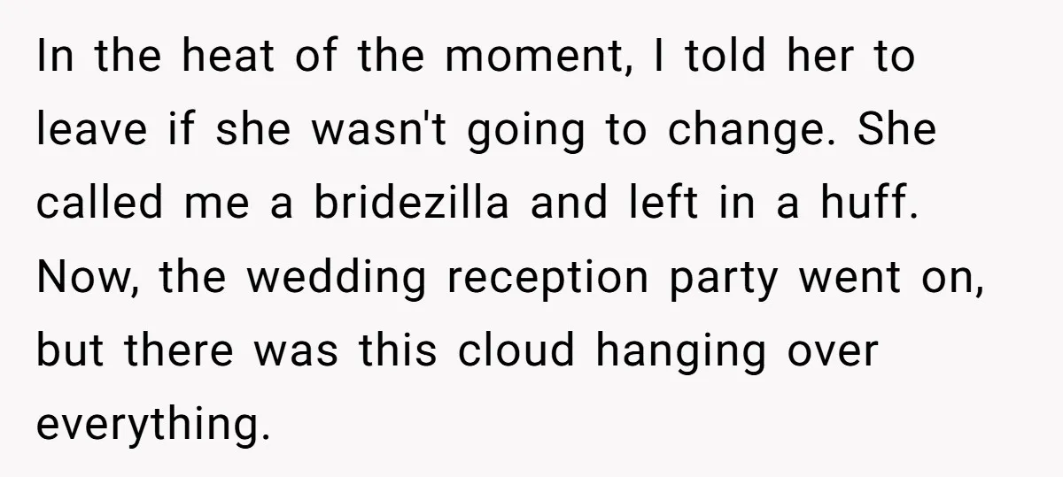 In the heat of the moment, I told her to leave if she wasn't going to change. She called me a bridezilla and left in a huff. Now, the wedding...