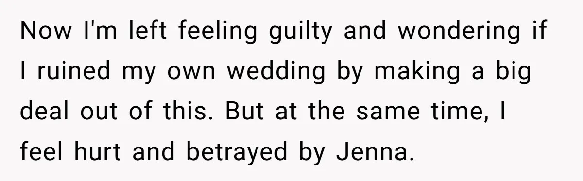 Now I'm left feeling guilty and wondering if I ruined my own wedding by making a big deal out of this. But at the same time, I feel hurt and...