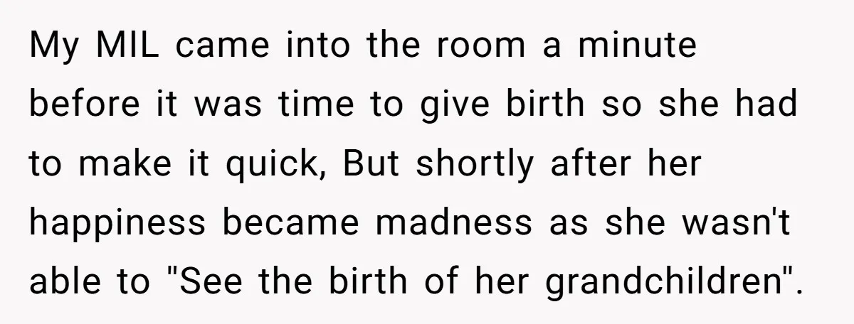 My MIL came into the room a minute before it was time to give birth so she had to make it quick, But shortly after her happiness became madness as...