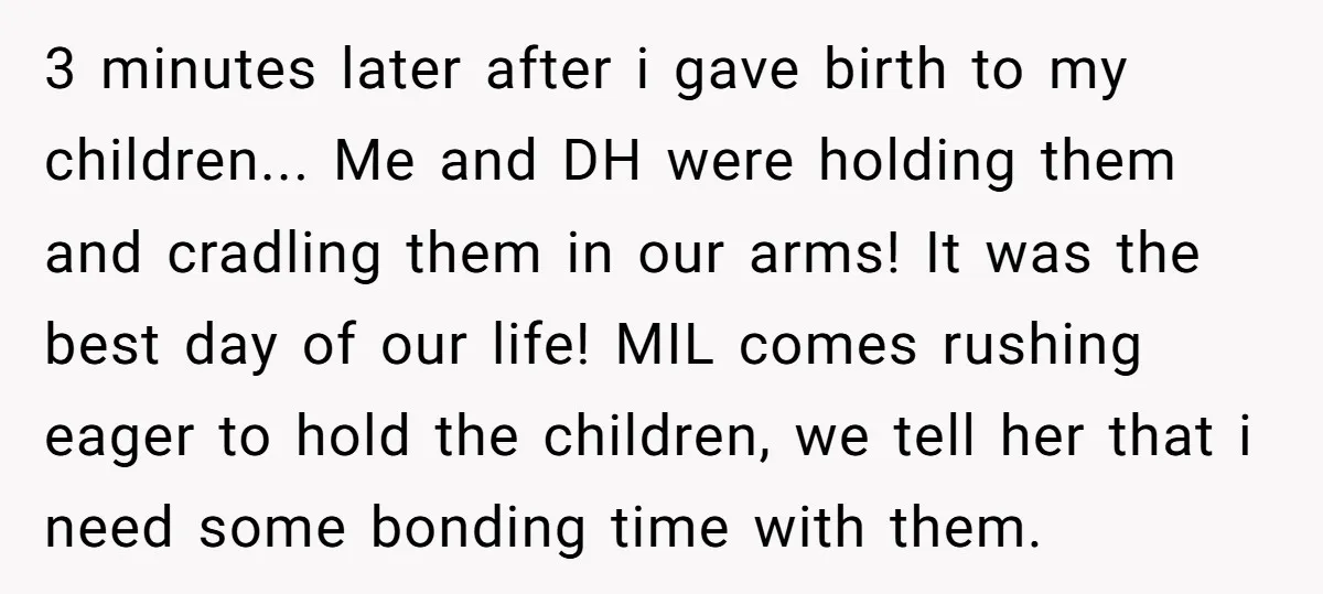 3 minutes later after i gave birth to my children... Me and DH were holding them and cradling them in our arms! It was the best day of our life!...