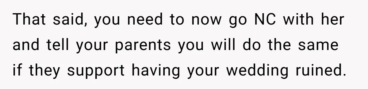 That said, you need to now go NC with her and tell your parents you will do the same if they support having your wedding ruined.