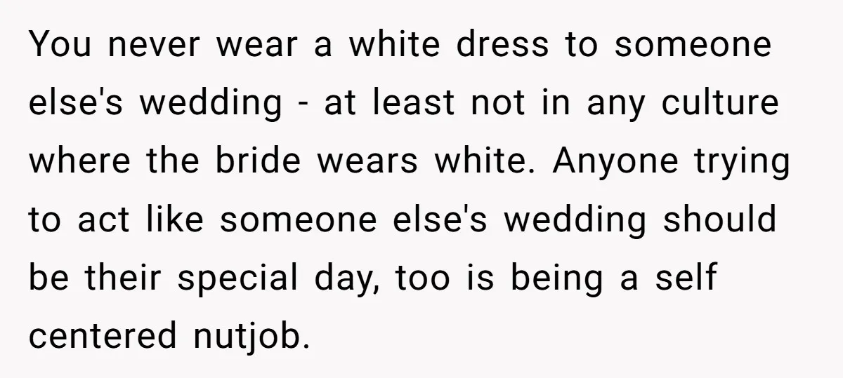 You never wear a white dress to someone else's wedding - at least not in any culture where the bride wears white. Anyone trying to act like someone else's wedding...