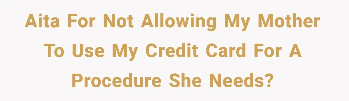 AITA for not allowing my mother to use my credit card for a procedure she needs?