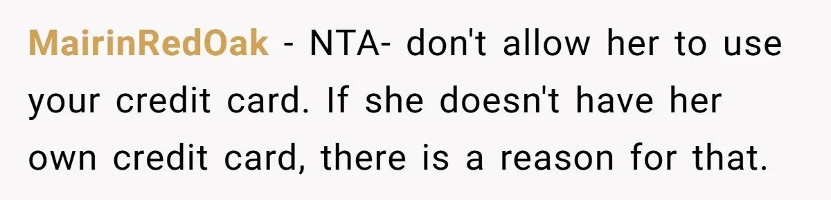 MairinRedOak − NTA- don't allow her to use your credit card. If she doesn't have her own credit card, there is a reason for that.