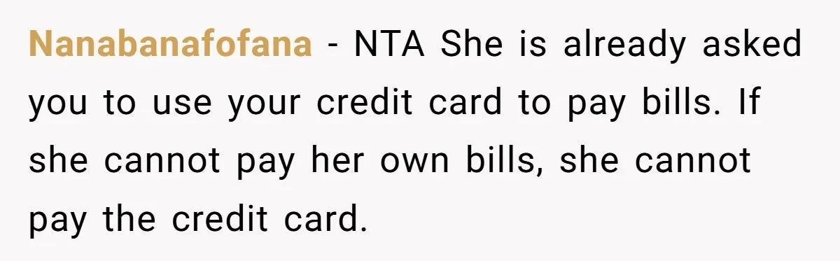 Nanabanafofana − NTA She is already asked you to use your credit card to pay bills. If she cannot pay her own bills, she cannot pay the credit card.