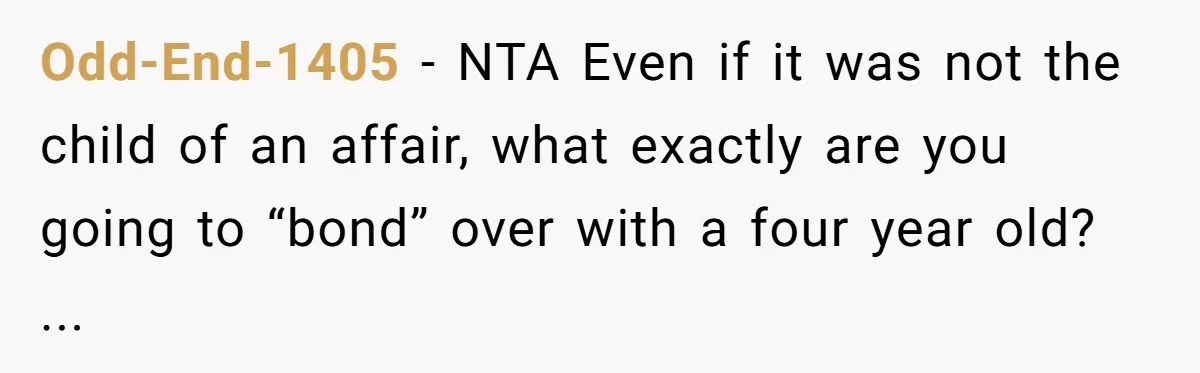 Odd-End-1405 − NTA Even if it was not the child of an affair, what exactly are you going to “bond” over with a four year old? ...