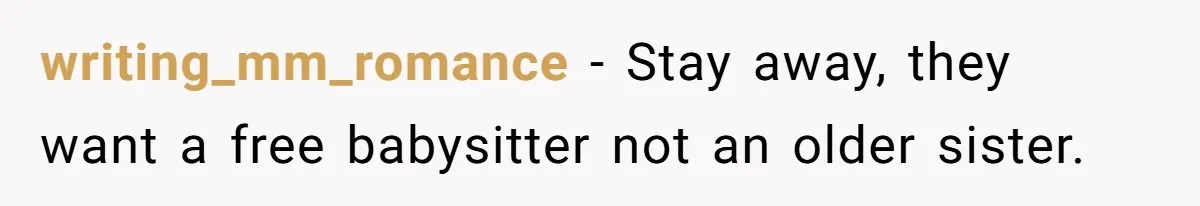 writing_mm_romance − Stay away, they want a free babysitter not an older sister.