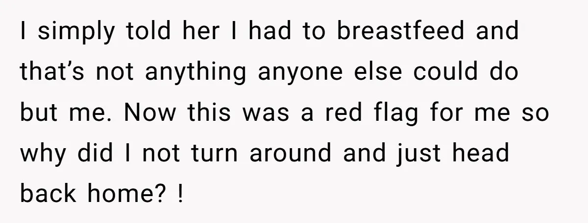 I simply told her I had to breastfeed and that’s not anything anyone else could do but me. Now this was a red flag for me so why did I...