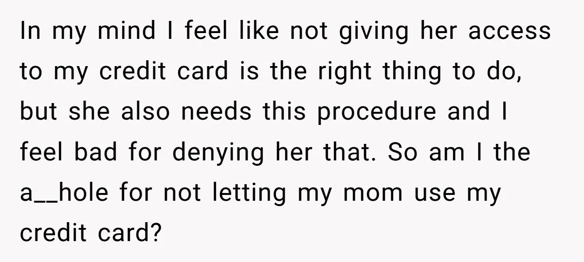 In my mind I feel like not giving her access to my credit card is the right thing to do, but she also needs this procedure and I feel bad...