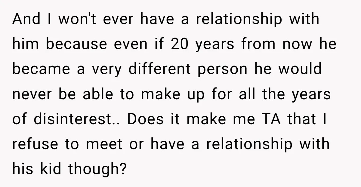 And I won't ever have a relationship with him because even if 20 years from now he became a very different person he would never be able to make up...