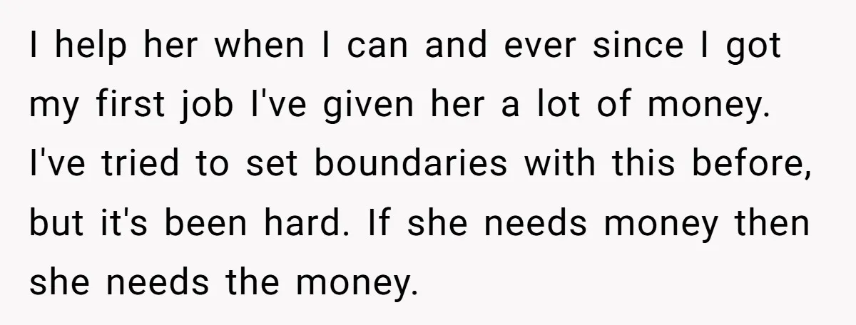 I help her when I can and ever since I got my first job I've given her a lot of money. I've tried to set boundaries with this before, but...
