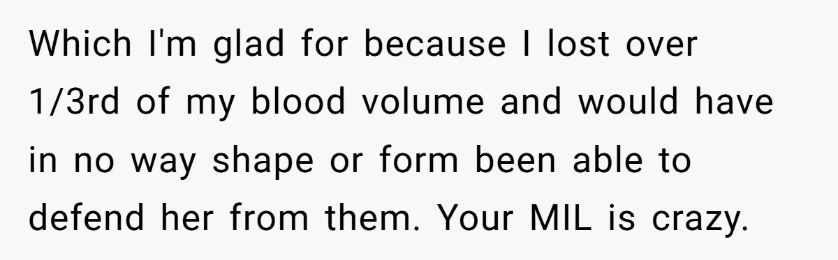 Which I'm glad for because I lost over 1/3rd of my blood volume and would have in no way shape or form been able to defend her from them. Your...