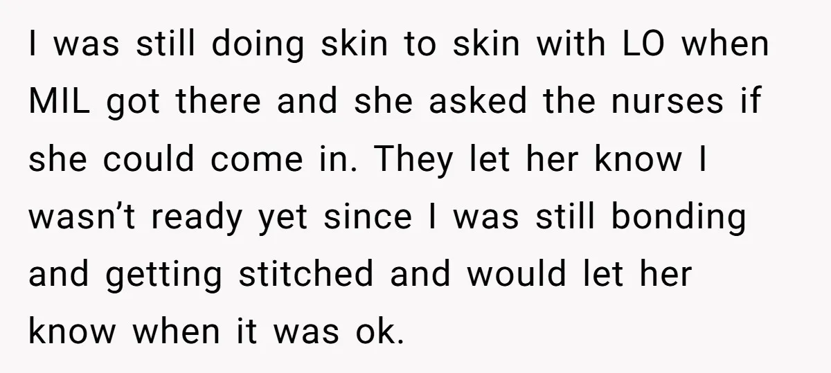 I was still doing skin to skin with LO when MIL got there and she asked the nurses if she could come in. They let her know I wasn’t ready...