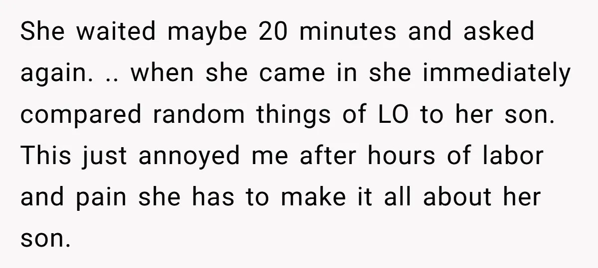 She waited maybe 20 minutes and asked again. .. when she came in she immediately compared random things of LO to her son. This just annoyed me after hours of...