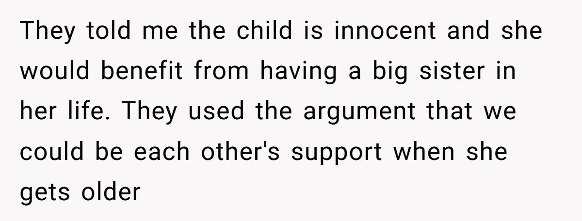 They told me the child is innocent and she would benefit from having a big sister in her life. They used the argument that we could be each other's support...