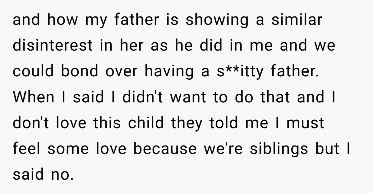 and how my father is showing a similar disinterest in her as he did in me and we could bond over having a s**itty father. When I said I didn't...