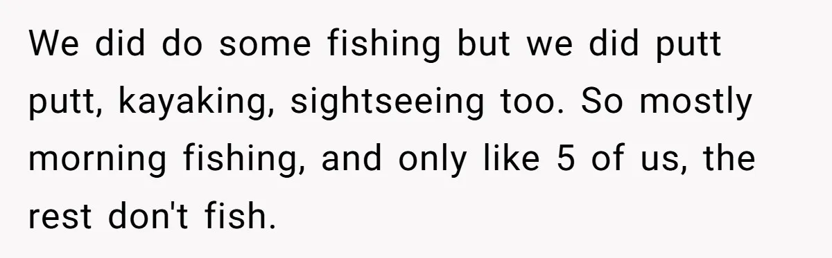 We did do some fishing but we did putt putt, kayaking, sightseeing too. So mostly morning fishing, and only like 5 of us, the rest don't fish.