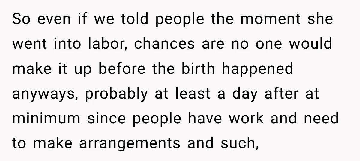 So even if we told people the moment she went into labor, chances are no one would make it up before the birth happened anyways, probably at least a day...