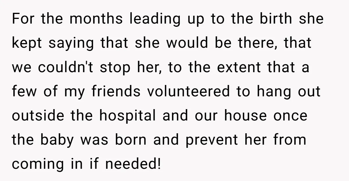 For the months leading up to the birth she kept saying that she would be there, that we couldn't stop her, to the extent that a few of my friends...