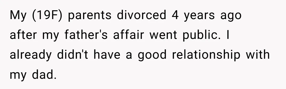 My (19F) parents divorced 4 years ago after my father's affair went public. I already didn't have a good relationship with my dad.