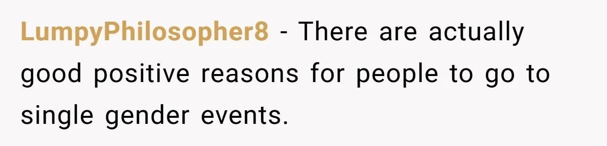 LumpyPhilosopher8 − There are actually good positive reasons for people to go to single gender events.