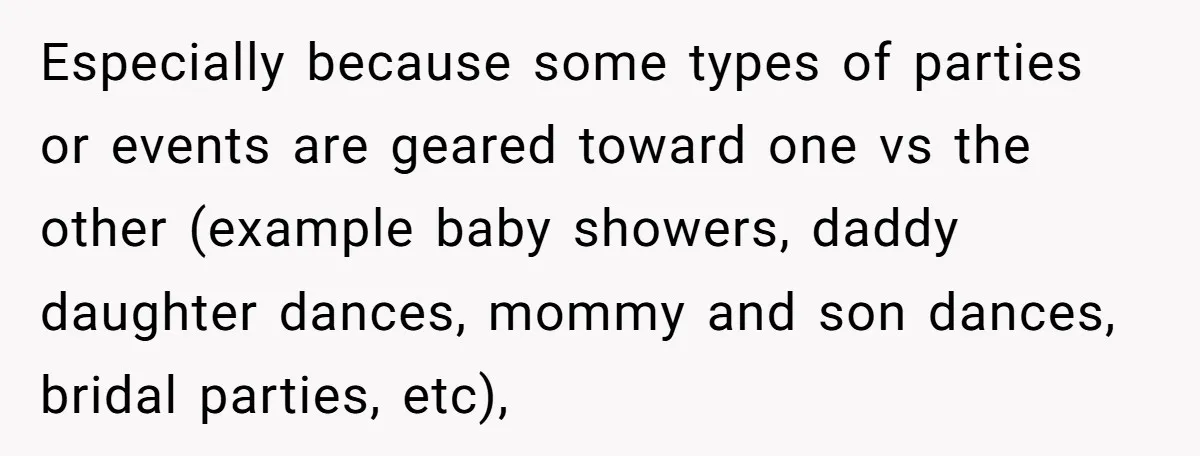 Especially because some types of parties or events are geared toward one vs the other (example baby showers, daddy daughter dances, mommy and son dances, bridal parties, etc),