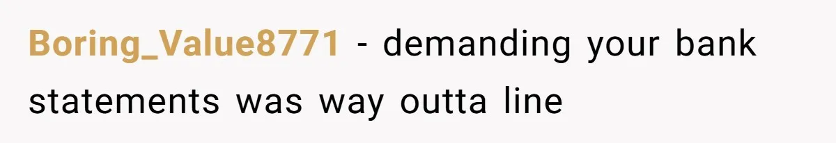 Boring_Value8771 − demanding your bank statements was way outta line