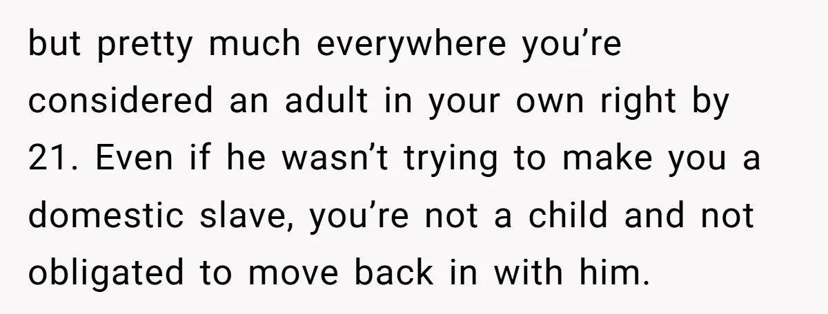 but pretty much everywhere you’re considered an adult in your own right by 21. Even if he wasn’t trying to make you a domestic slave, you’re not a child and...