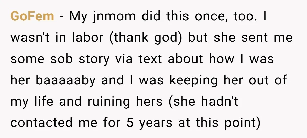 GoFem − My jnmom did this once, too. I wasn't in labor (thank god) but she sent me some sob story via text about how I was her baaaaaby and...