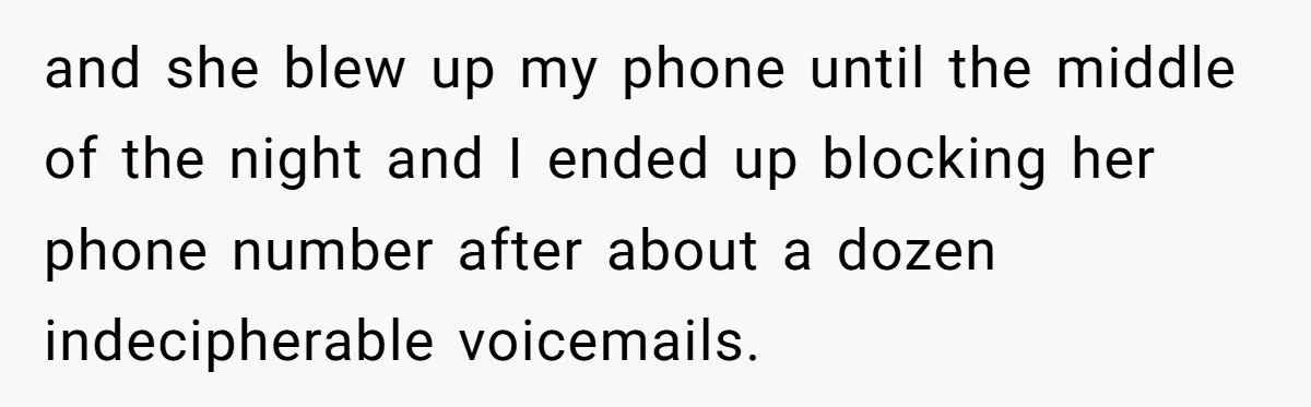 and she blew up my phone until the middle of the night and I ended up blocking her phone number after about a dozen indecipherable voicemails.