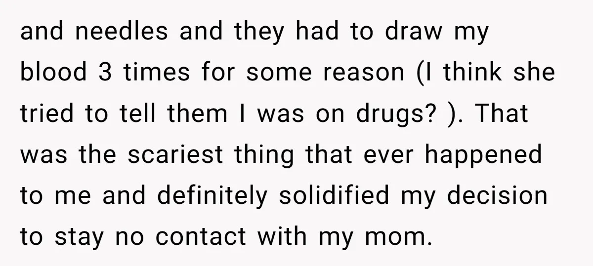 and needles and they had to draw my blood 3 times for some reason (I think she tried to tell them I was on drugs? ). That was the scariest...