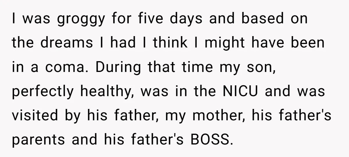 I was groggy for five days and based on the dreams I had I think I might have been in a coma. During that time my son, perfectly healthy, was...