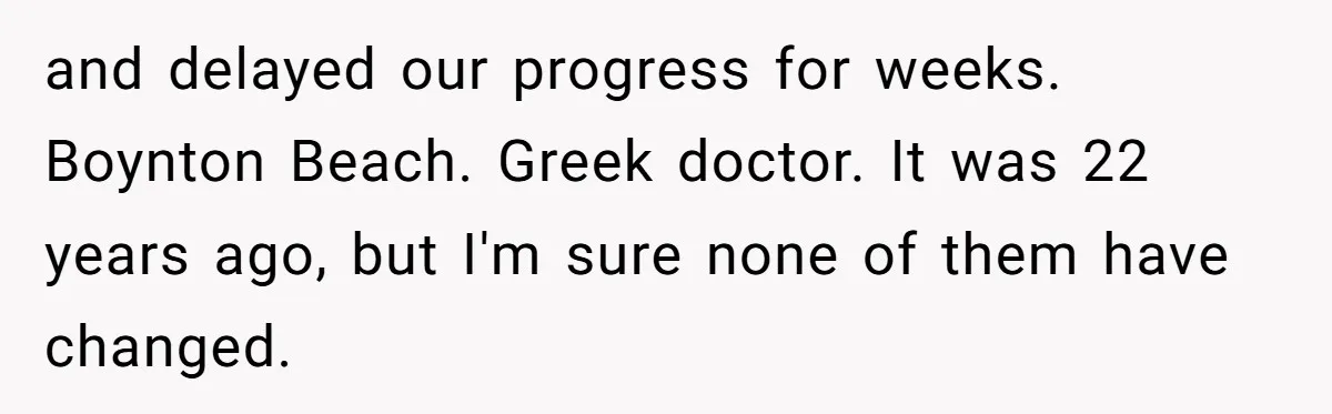 and delayed our progress for weeks. Boynton Beach. Greek doctor. It was 22 years ago, but I'm sure none of them have changed.