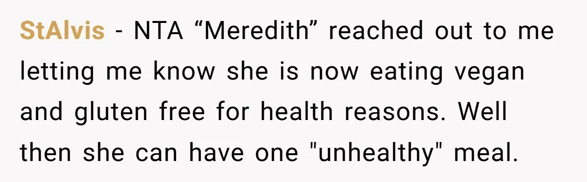 StAlvis − NTA “Meredith” reached out to me letting me know she is now eating vegan and gluten free for health reasons. Well then she can have one "unhealthy" meal.