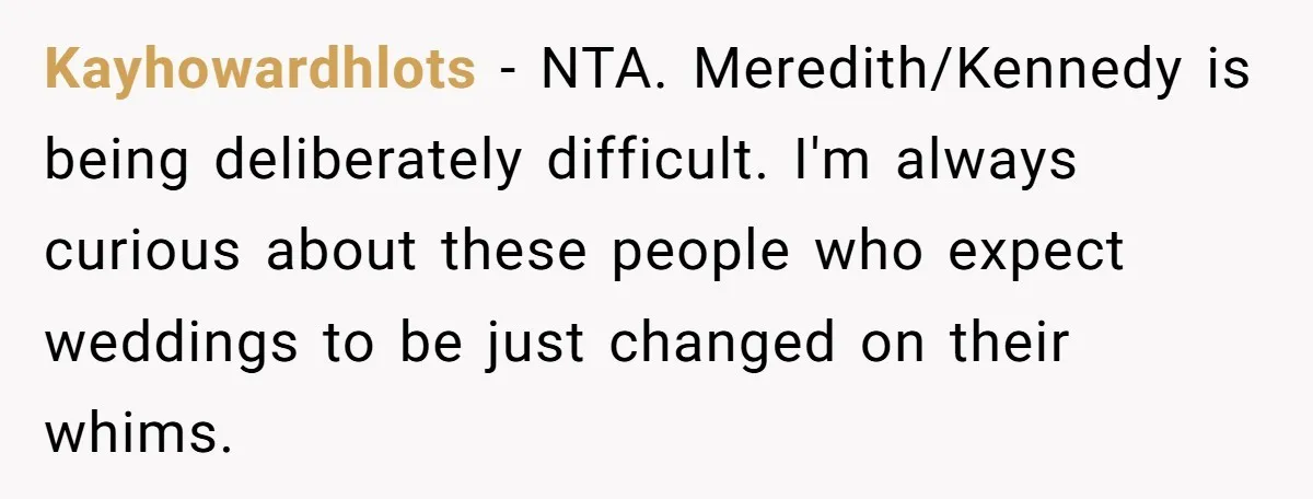 Kayhowardhlots − NTA. Meredith/Kennedy is being deliberately difficult. I'm always curious about these people who expect weddings to be just changed on their whims.