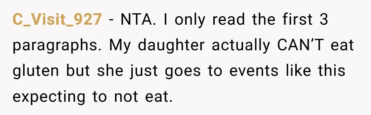 C_Visit_927 − NTA. I only read the first 3 paragraphs. My daughter actually CAN’T eat gluten but she just goes to events like this expecting to not eat.