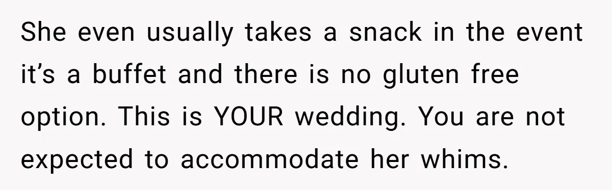 She even usually takes a snack in the event it’s a buffet and there is no gluten free option. This is YOUR wedding. You are not expected to accommodate her...