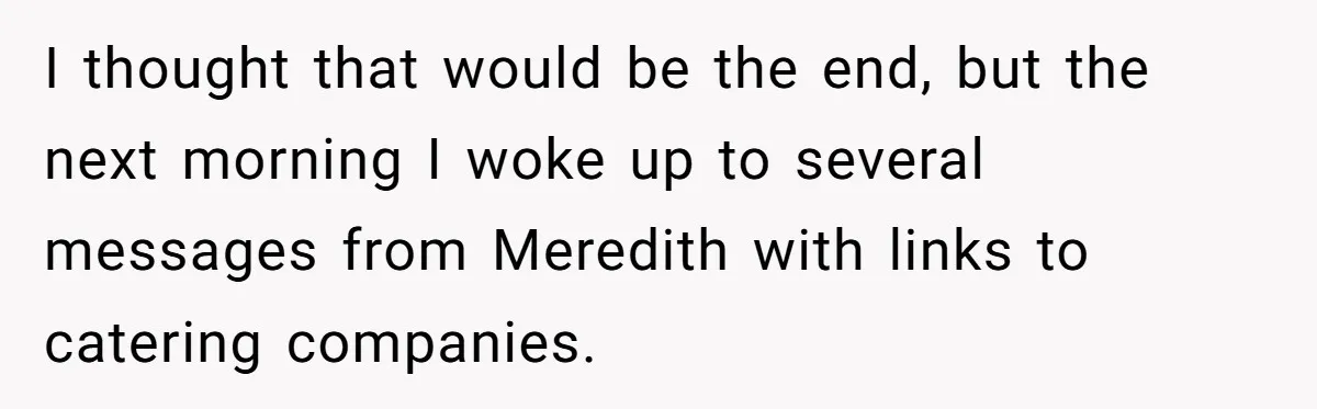 I thought that would be the end, but the next morning I woke up to several messages from Meredith with links to catering companies.